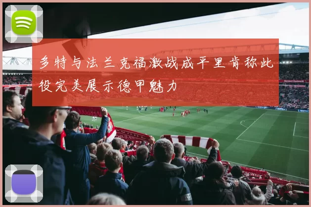 多特与法兰克福激战成平里肯称此役完美展示德甲魅力
