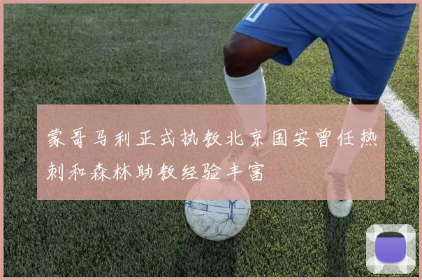 蒙哥马利正式执教北京国安曾任热刺和森林助教经验丰富