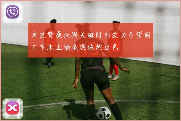 库里赞桑托斯关键时刻发力尽管前三节未上场表现依然出色