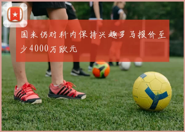 国米仍对科内保持兴趣罗马报价至少4000万欧元