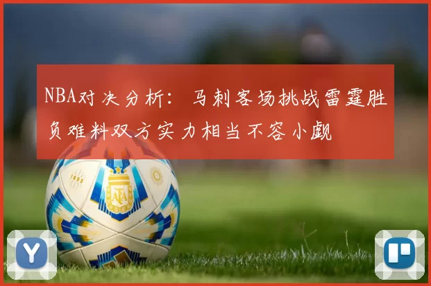 NBA对决分析：马刺客场挑战雷霆胜负难料双方实力相当不容小觑