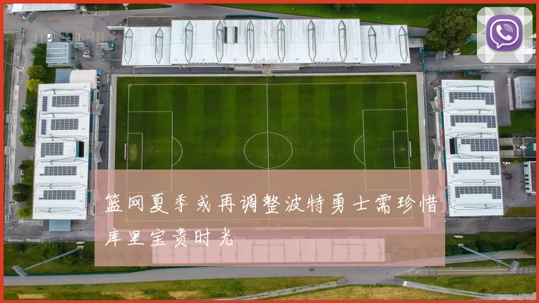 篮网夏季或再调整波特勇士需珍惜库里宝贵时光