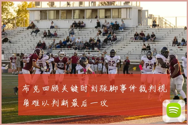 布克回顾关键时刻踩脚事件裁判视角难以判断最后一攻